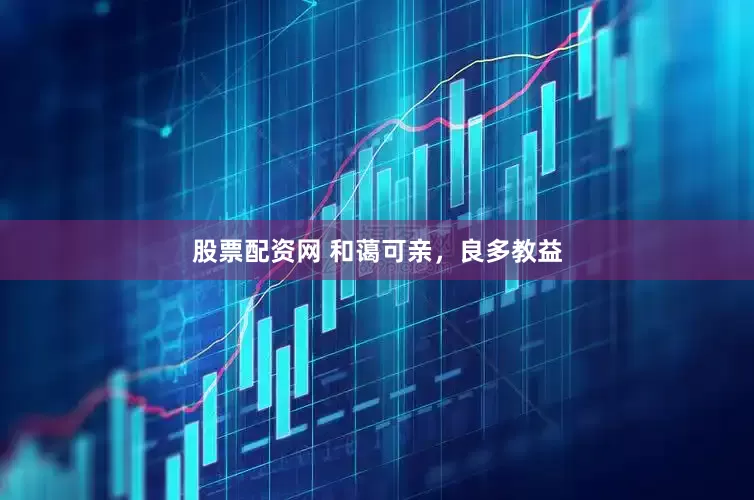 股票配资网 和蔼可亲，良多教益