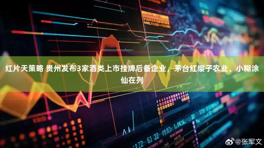 红片天策略 贵州发布3家酒类上市挂牌后备企业，茅台红缨子农业、小糊涂仙在列