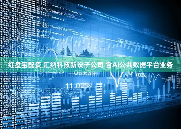 红盘宝配资 汇纳科技新设子公司 含AI公共数据平台业务