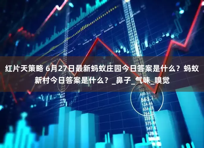 红片天策略 6月27日最新蚂蚁庄园今日答案是什么？蚂蚁新村今日答案是什么？_鼻子_气味_嗅觉