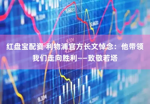 红盘宝配资 利物浦官方长文悼念:他带领我们走向胜利——致敬若塔