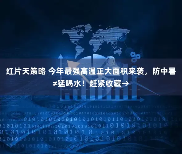 红片天策略 今年最强高温正大面积来袭,防中暑≠猛喝水!赶紧收藏→