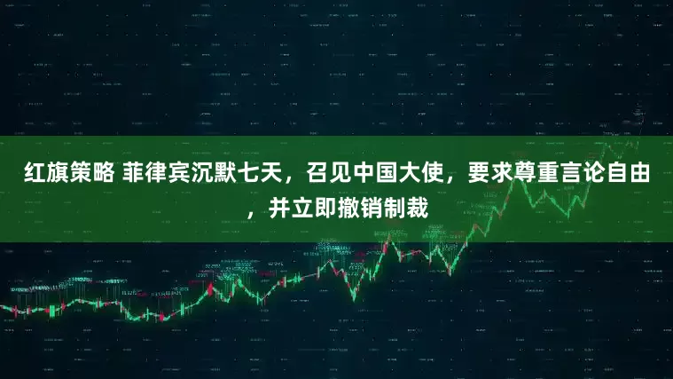 红旗策略 菲律宾沉默七天，召见中国大使，要求尊重言论自由，并立即撤销制裁