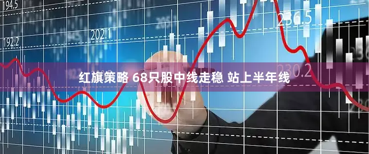 红旗策略 68只股中线走稳 站上半年线
