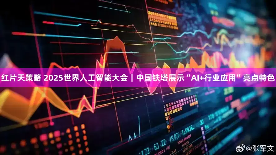 红片天策略 2025世界人工智能大会|中国铁塔展示“AI+行业应用”亮点特色