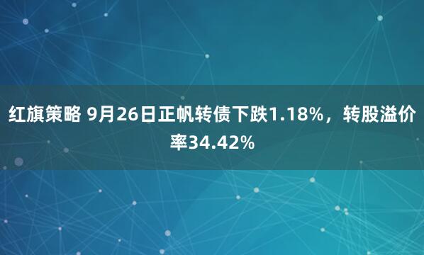 红旗策略 9月26日正帆转债下跌1.18%,转股溢价率34.42%