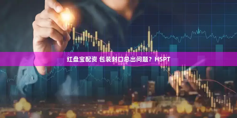 红盘宝配资 包装封口总出问题？HSPT